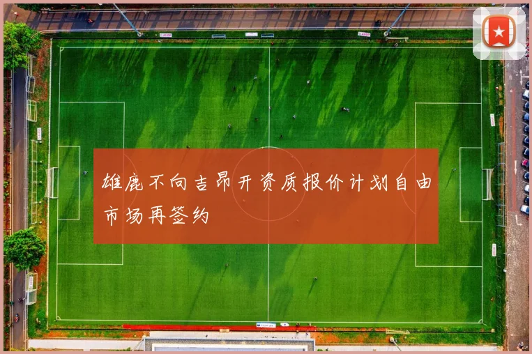 雄鹿不向吉昂开资质报价计划自由市场再签约