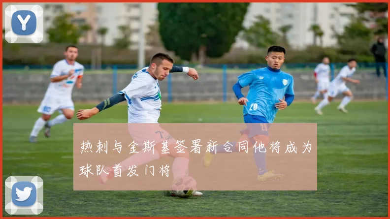热刺与金斯基签署新合同他将成为球队首发门将