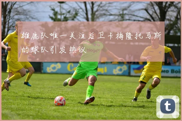 雄鹿队唯一关注后卫卡梅隆托马斯的球队引发热议