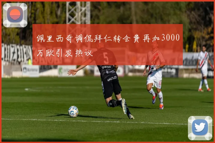 佩里西奇调侃拜仁转会费再加3000万欧引发热议