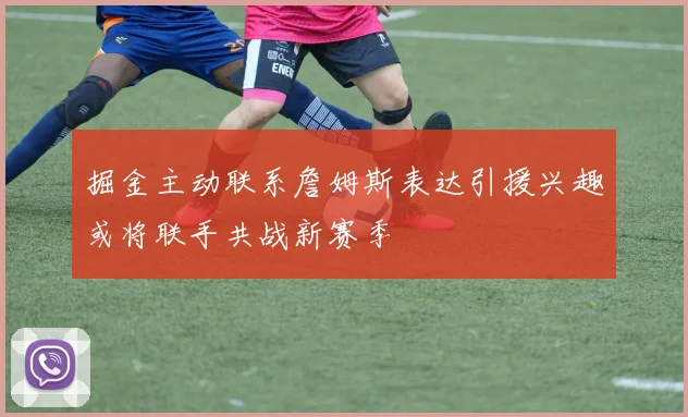 掘金主动联系詹姆斯表达引援兴趣或将联手共战新赛季