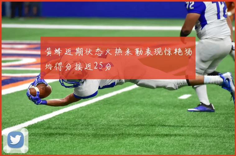 黄蜂近期状态火热米勒表现惊艳场均得分接近25分