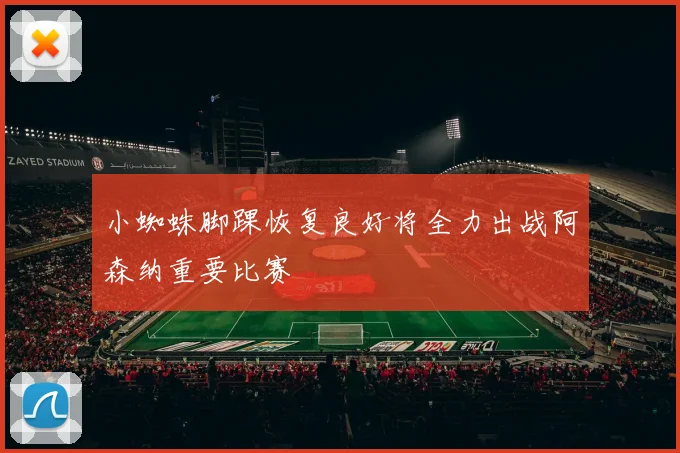 小蜘蛛脚踝恢复良好将全力出战阿森纳重要比赛
