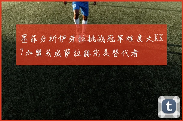 墨菲分析伊劳拉挑战冠军难度大KK7加盟或成萨拉赫完美替代者