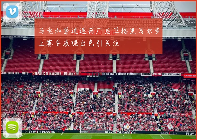 马竞加紧追逐药厂后卫格里马尔多上赛季表现出色引关注