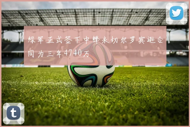 绿军正式签下中锋米切尔罗宾逊合同为三年4740万