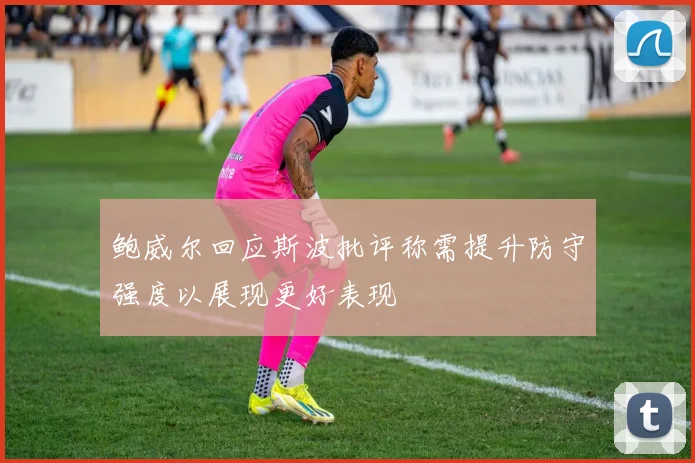 鲍威尔回应斯波批评称需提升防守强度以展现更好表现