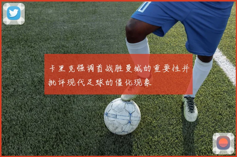 卡里克强调首战胜曼城的重要性并批评现代足球的僵化现象