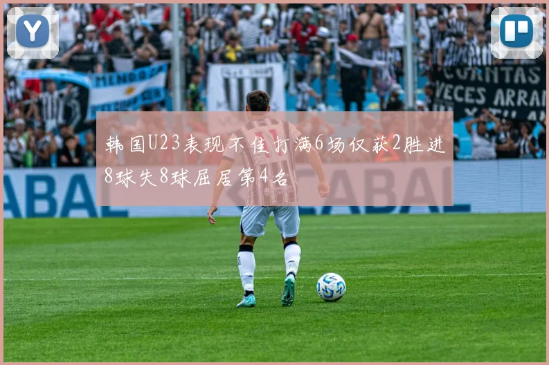 韩国U23表现不佳打满6场仅获2胜进8球失8球屈居第4名