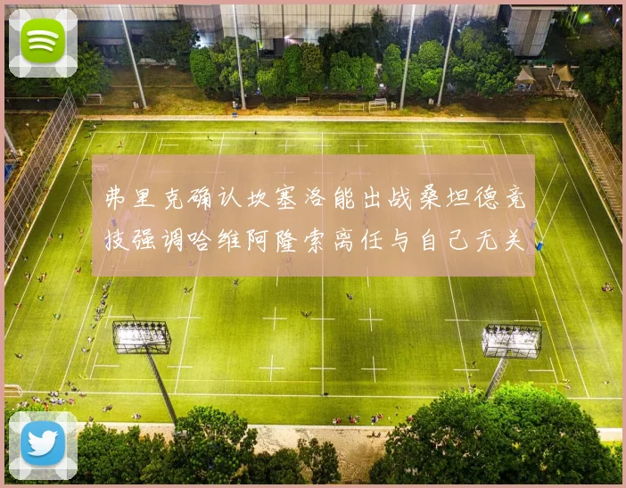 弗里克确认坎塞洛能出战桑坦德竞技强调哈维阿隆索离任与自己无关