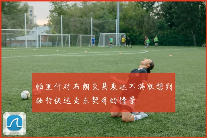 帕里什对布朗交易表达不满联想到独行侠送走东契奇的情景